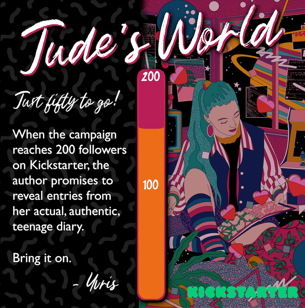 Text: 'Jude's World. Just fifty to go! When the campaign reaches 200 followers on Kickstarter the author promises to reveal entries from her actual, authentic teenage diary. Bring it on. Yvris.' A progress bar in the centre shows we're at about 80 followers. To the right there's an image of a teenage girl writing in her diary in a colourful bedroom.